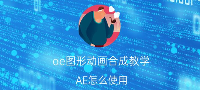 ae图形动画合成教学 AE怎么使用？